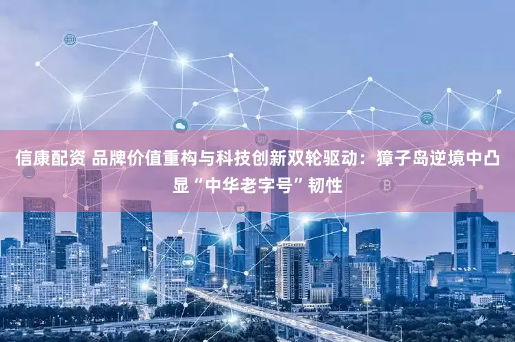 信康配资 品牌价值重构与科技创新双轮驱动：獐子岛逆境中凸显“中华老字号”韧性
