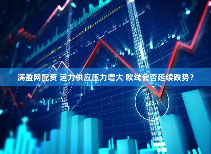 满盈网配资 运力供应压力增大 欧线会否延续跌势？