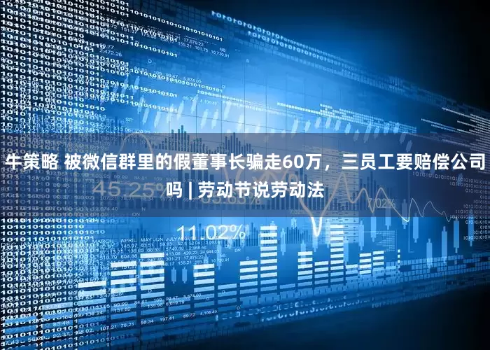 牛策略 被微信群里的假董事长骗走60万，三员工要赔偿公司吗 | 劳动节说劳动法