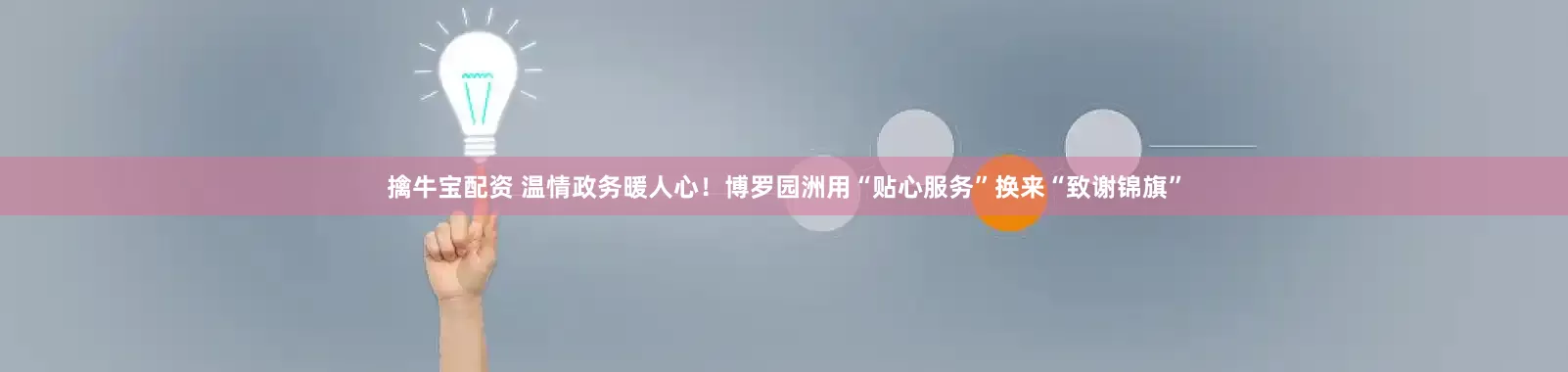 擒牛宝配资 温情政务暖人心！博罗园洲用“贴心服务”换来“致谢锦旗”