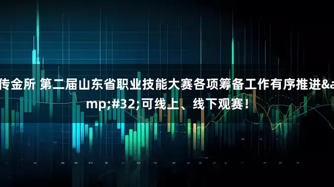 传金所 第二届山东省职业技能大赛各项筹备工作有序推进&#32;可线上、线下观赛！