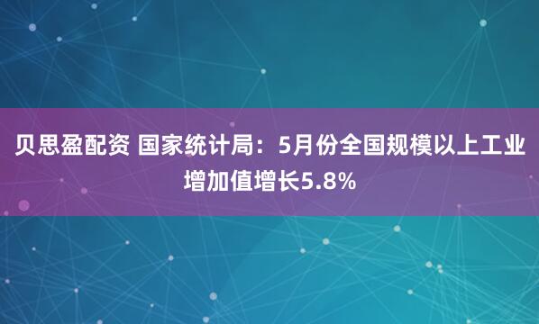 贝思盈配资 国家统计局：5月份全国规模以上工业增加值增长5.8%