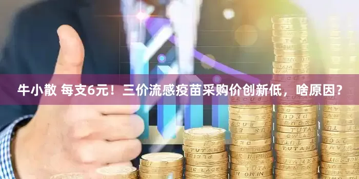 牛小散 每支6元！三价流感疫苗采购价创新低，啥原因？