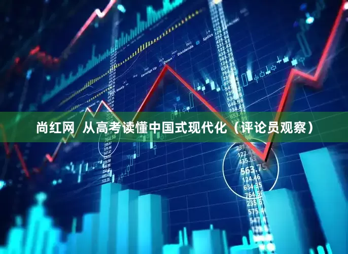 尚红网  从高考读懂中国式现代化（评论员观察）