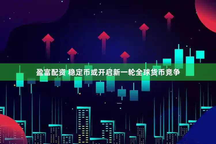 盈富配资 稳定币或开启新一轮全球货币竞争