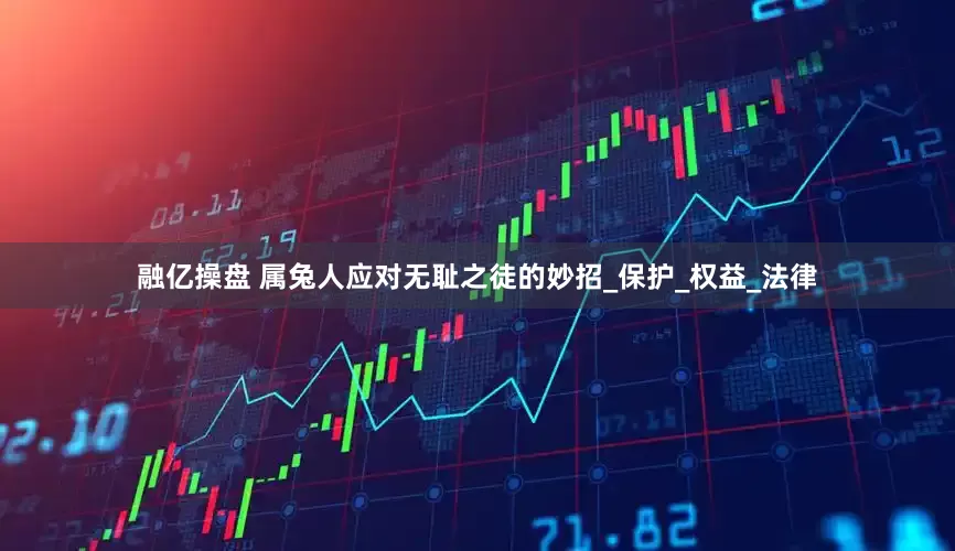 融亿操盘 属兔人应对无耻之徒的妙招_保护_权益_法律
