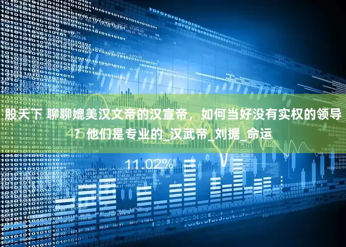 股天下 聊聊媲美汉文帝的汉宣帝，如何当好没有实权的领导？他们是专业的_汉武帝_刘据_命运