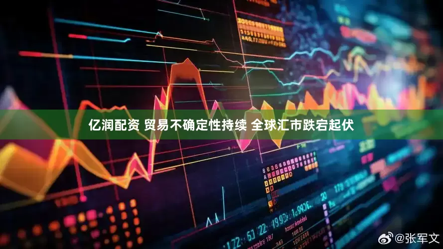亿润配资 贸易不确定性持续 全球汇市跌宕起伏