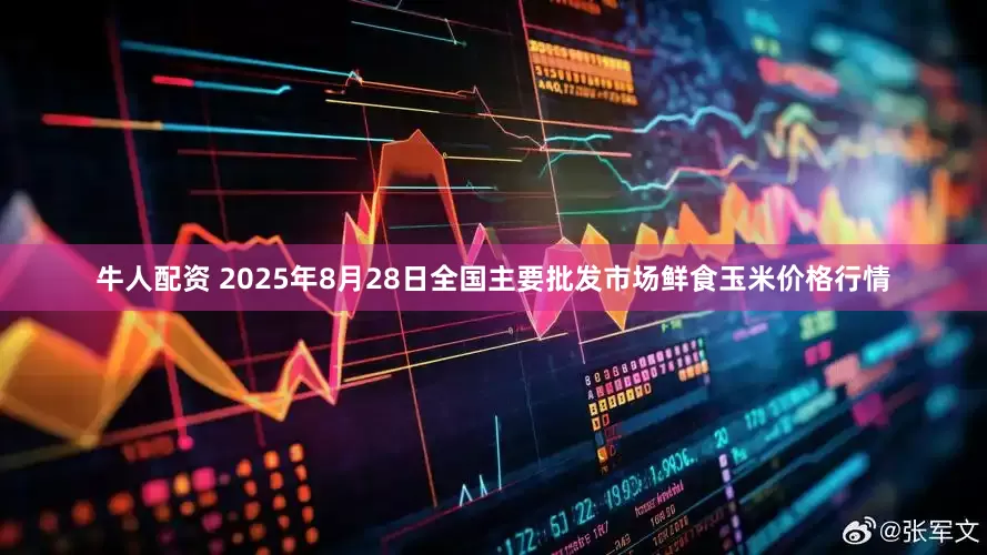 牛人配资 2025年8月28日全国主要批发市场鲜食玉米价格行情