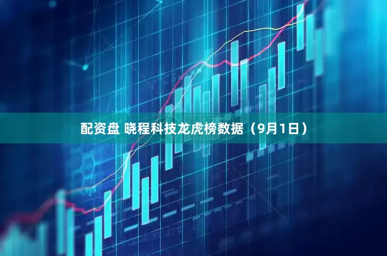 配资盘 晓程科技龙虎榜数据（9月1日）