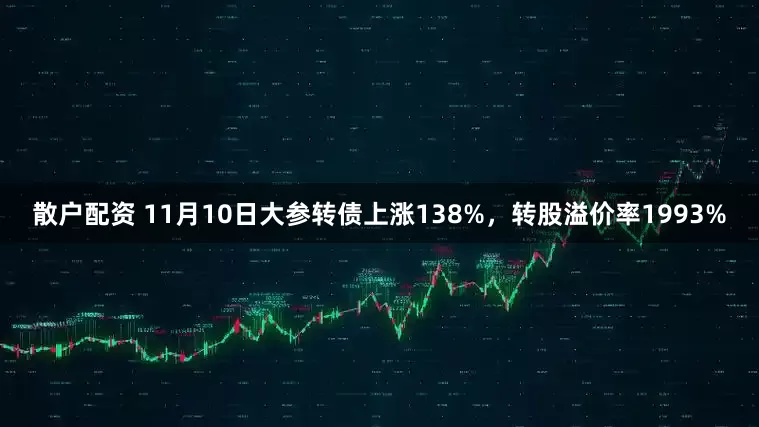 散户配资 11月10日大参转债上涨138%，转股溢价率1993%