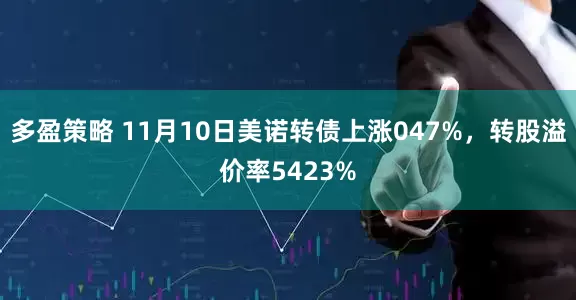 多盈策略 11月10日美诺转债上涨047%，转股溢价率5423%
